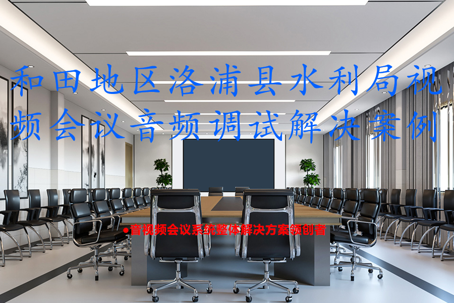 和田地区洛浦县水利局视频会议音频调试解决案例